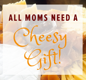 All Moms Need A Cheesy Gift!